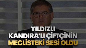 Yıldızlı Kandıra’lı çiftçinin meclisteki sesi oldu